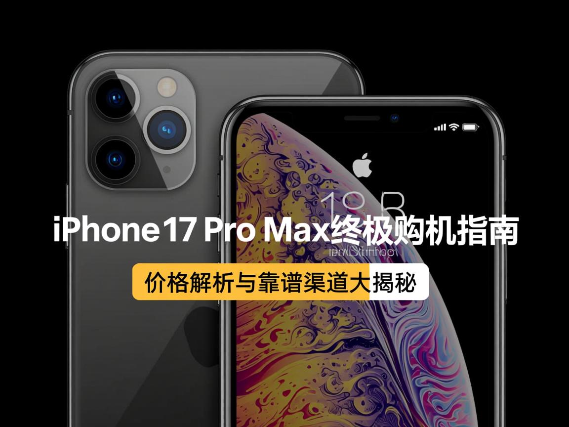 iPhone 17 Pro Max终极购机指南,价格解析与靠谱渠道大揭秘