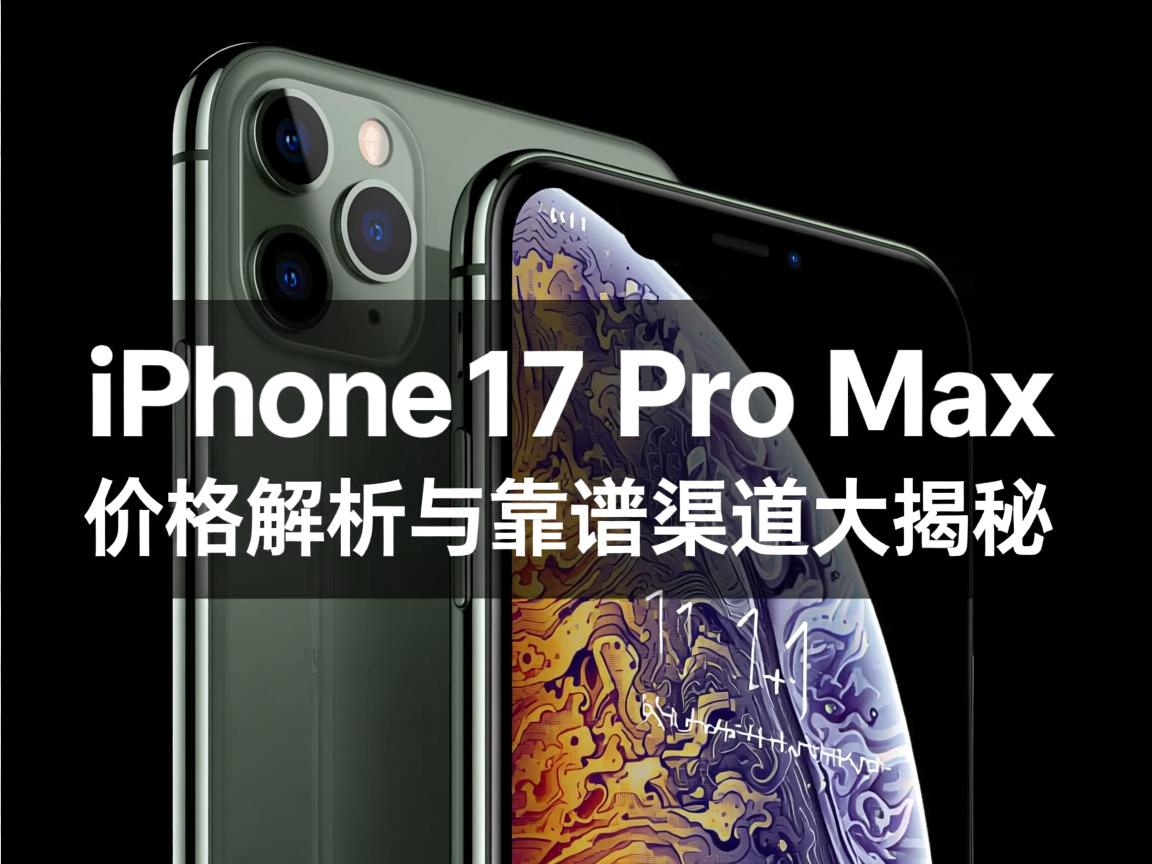 iPhone 17 Pro Max终极购机指南,价格解析与靠谱渠道大揭秘