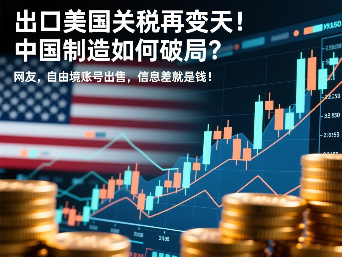 出口美国关税再变天!中国制造如何破局?网友,自由境账号出售,信息差就是钱!