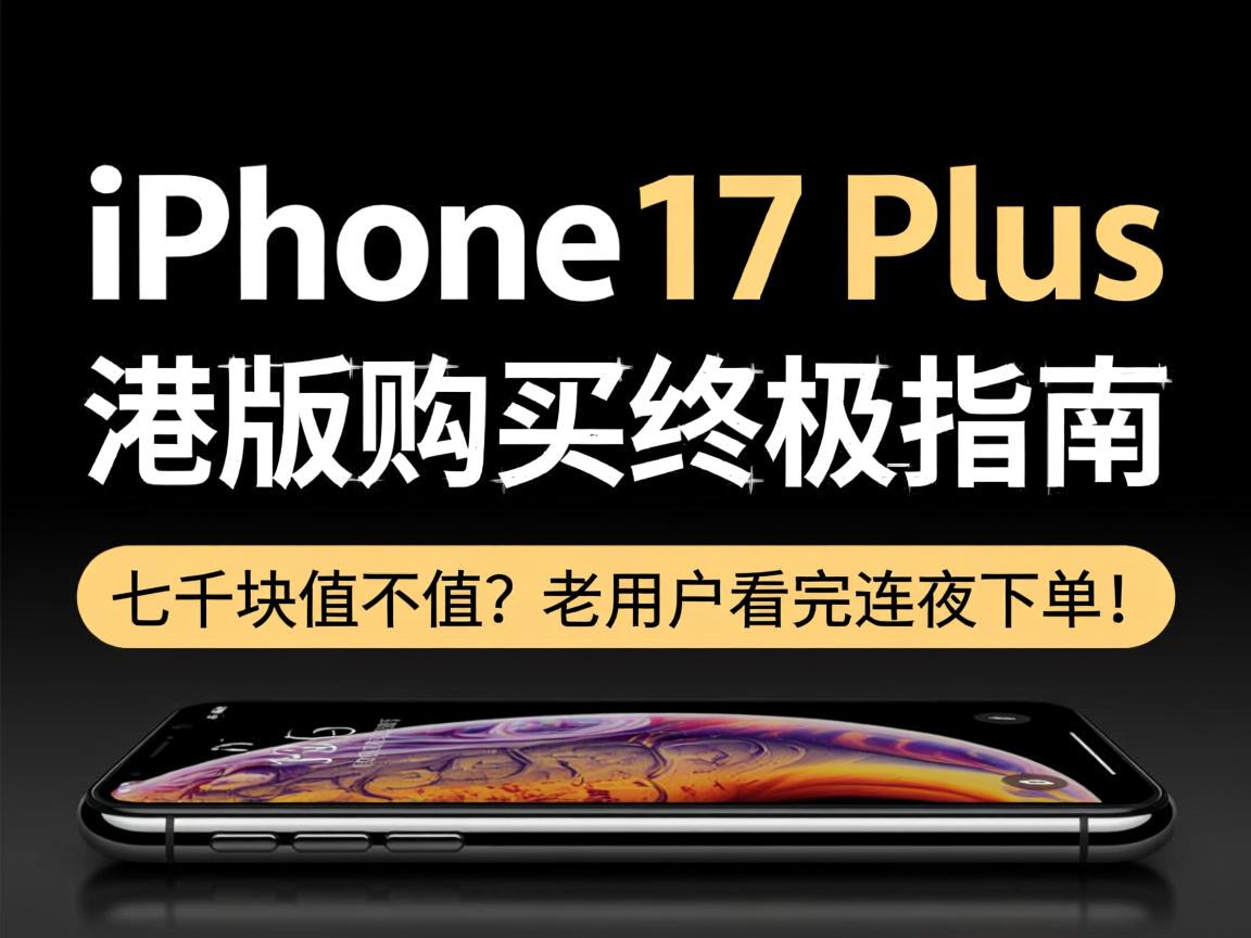 iPhone 17 Plus港版购买终极指南,七千块值不值?老用户看完连夜下单!