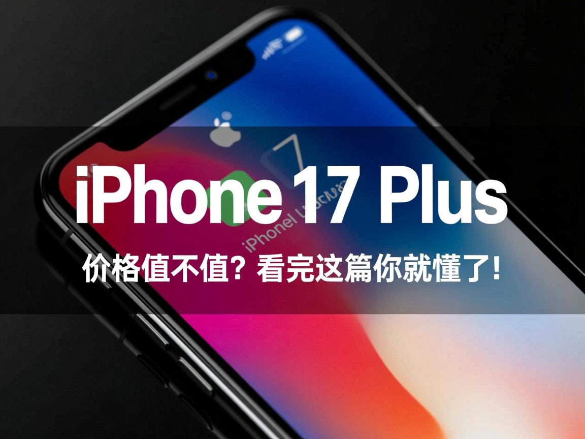 iPhone 17 Plus深度解析,优缺点大起底,价格值不值?看完这篇你就懂了!