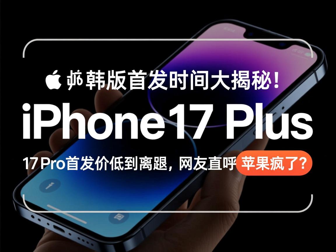 iPhone 17 Plus韩版首发时间大揭秘!17 Pro首发价低到离谱,网友直呼苹果疯了?