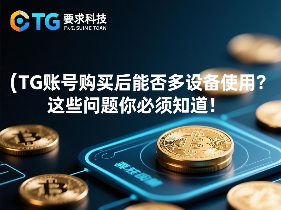 }TG账号购买后能否多设备使用?这些问题你必须知道!