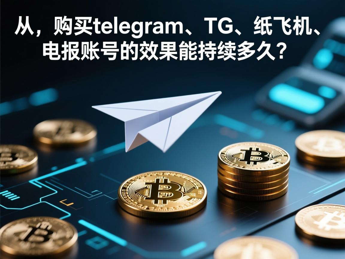 “从，购买telegram、TG、纸飞机、电报账号的效果能持续多久？”