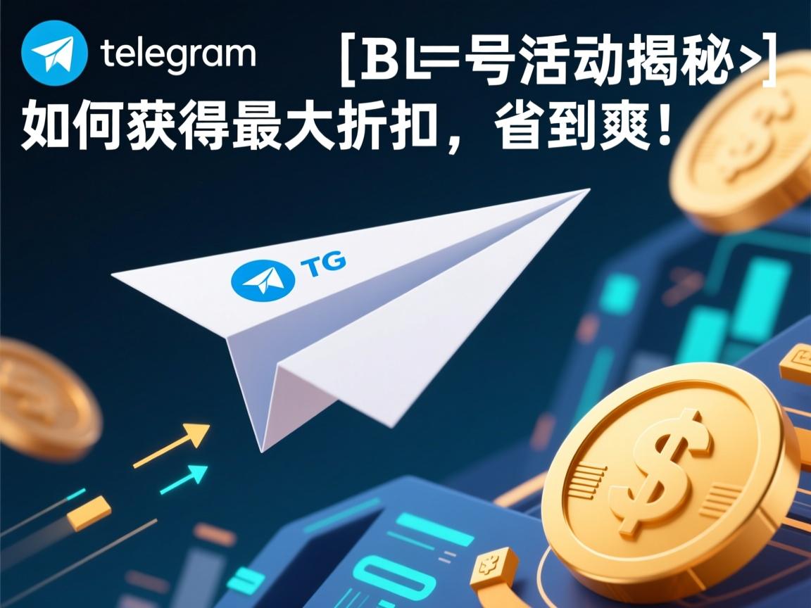 telegram、TG、纸飞机、电报号活动揭秘：如何获得最大折扣，省到爽！