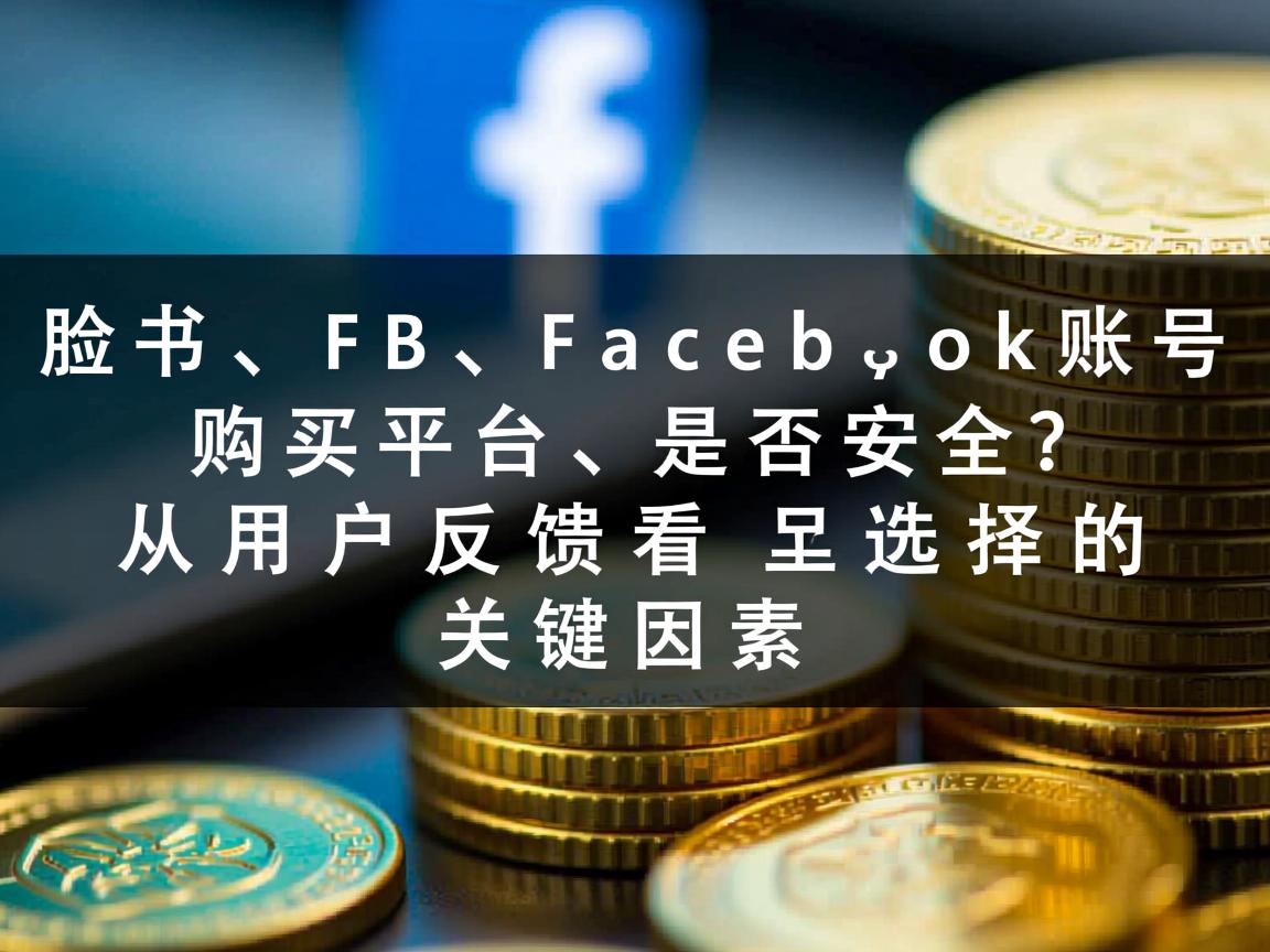 “脸书、FB、Facebook账号购买平台是否安全？从用户反馈看选择的关键因素”