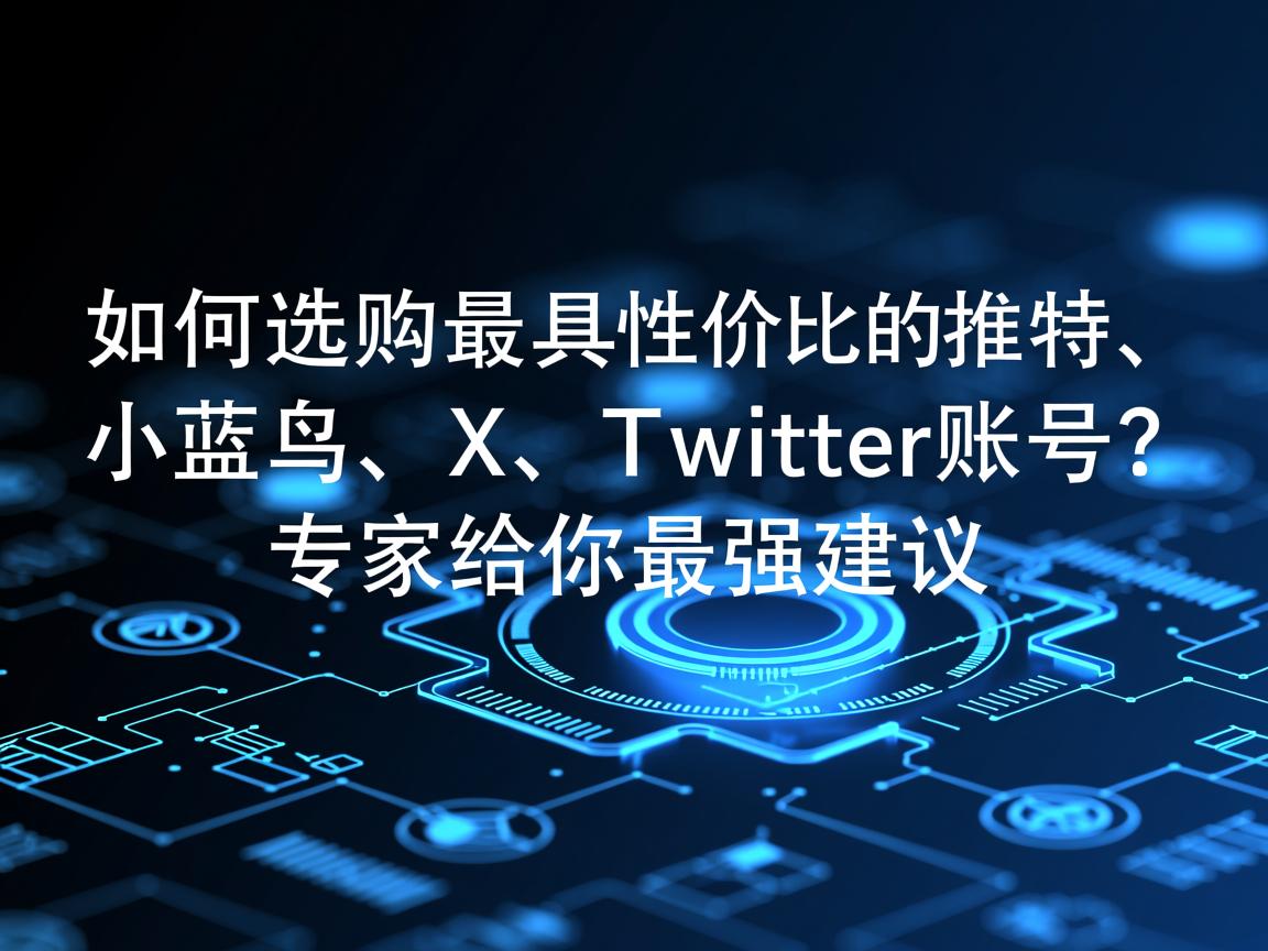 “如何选购最具性价比的推特、小蓝鸟、X、 Twitter账号？专家给你最强建议”