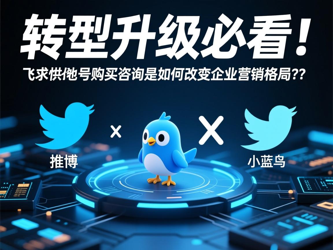 转型升级必看！推特、小蓝鸟、X、 Twitter号购买咨询是如何改变企业营销格局的？
