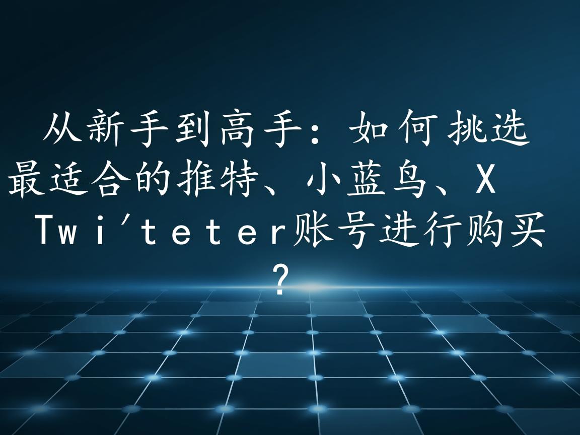 从新手到高手：如何挑选最适合的推特、小蓝鸟、X、 Twitter账号进行购买？