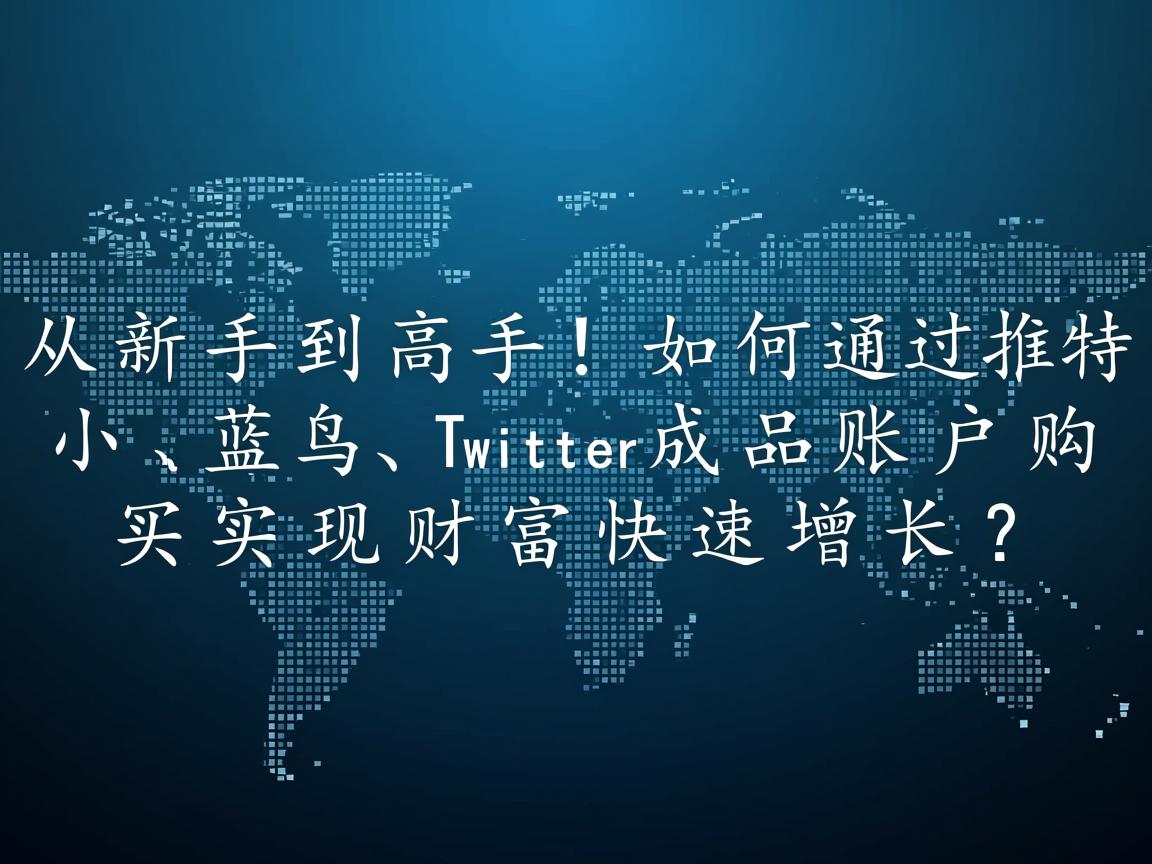 “从新手到高手！如何通过推特、小蓝鸟、X、 Twitter成品账户购买实现财富快速增长？”