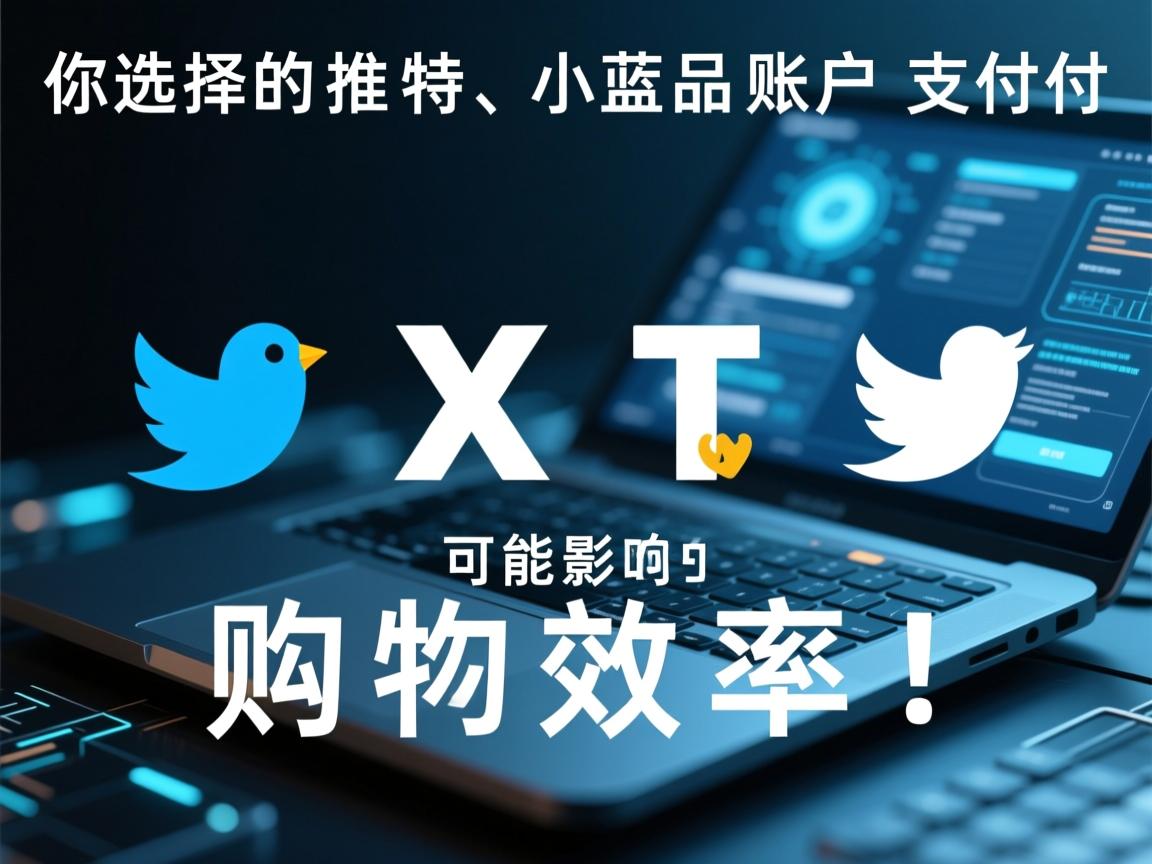 你选择的推特、小蓝鸟、X、 Twitter成品账户支付方式，可能影响你的购物效率！