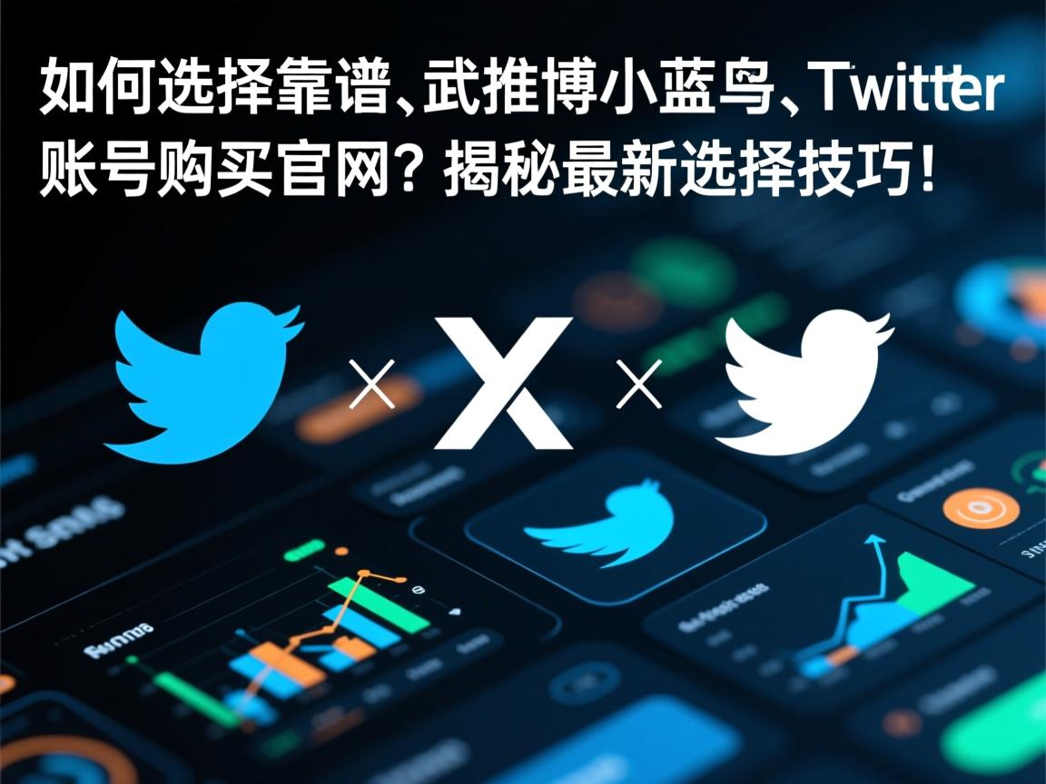 如何选择靠谱的推特、小蓝鸟、X、 Twitter账号购买官网？揭秘最新选择技巧！