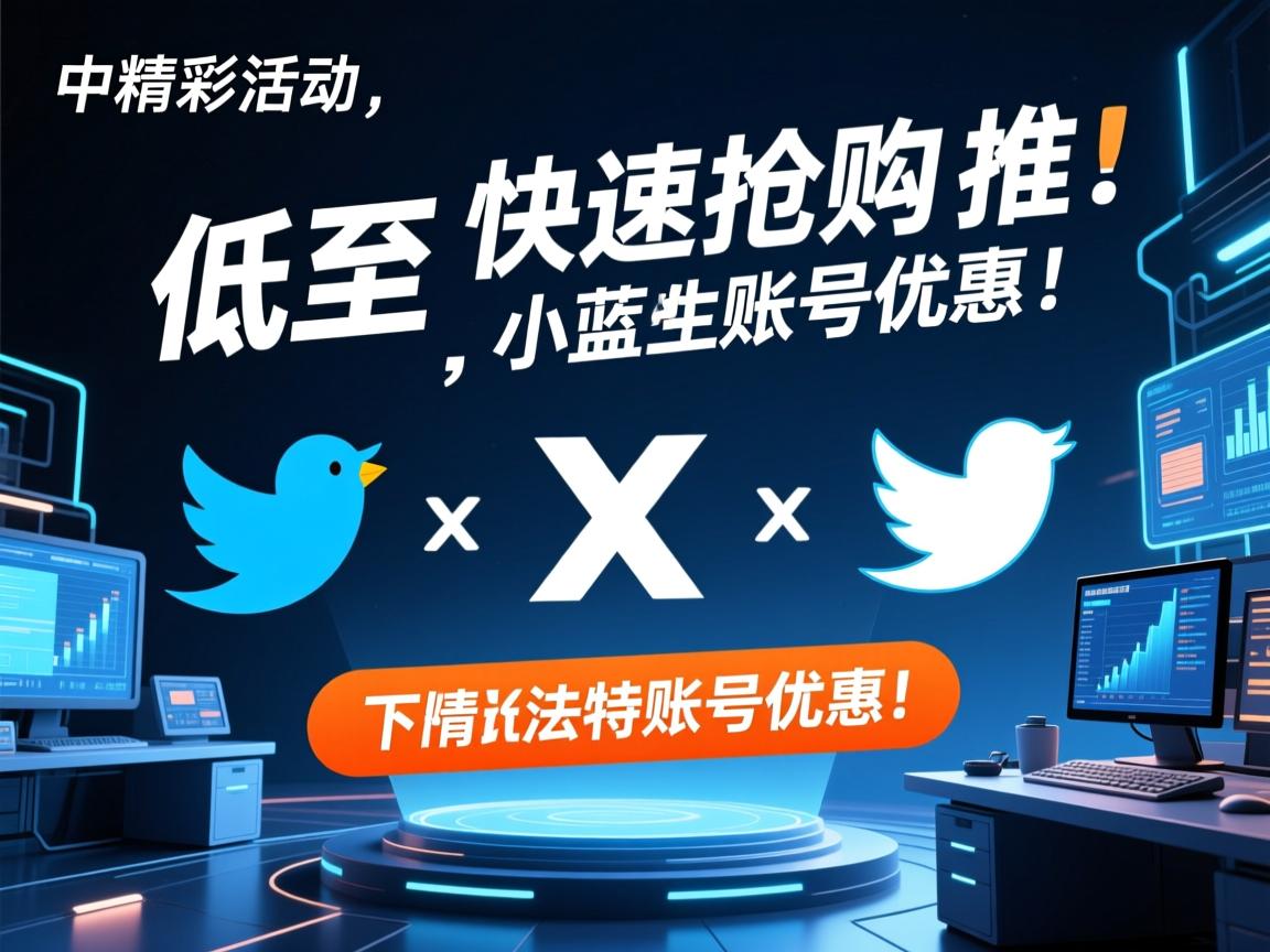精彩活动！低至，快速抢购推特、小蓝鸟、X、 Twitter账号优惠！