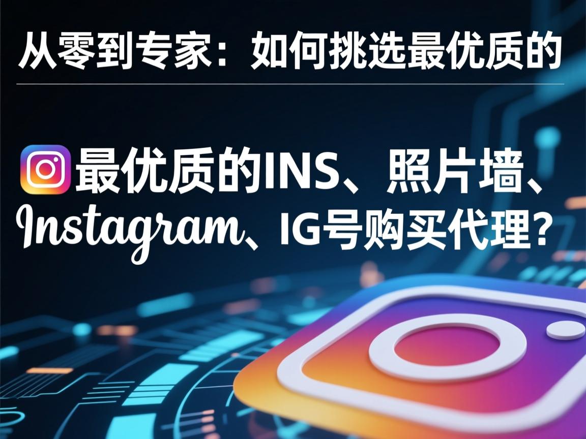 “从零到专家：如何挑选最优质的INS、照片墙、‎Instagram、IG号购买代理？”