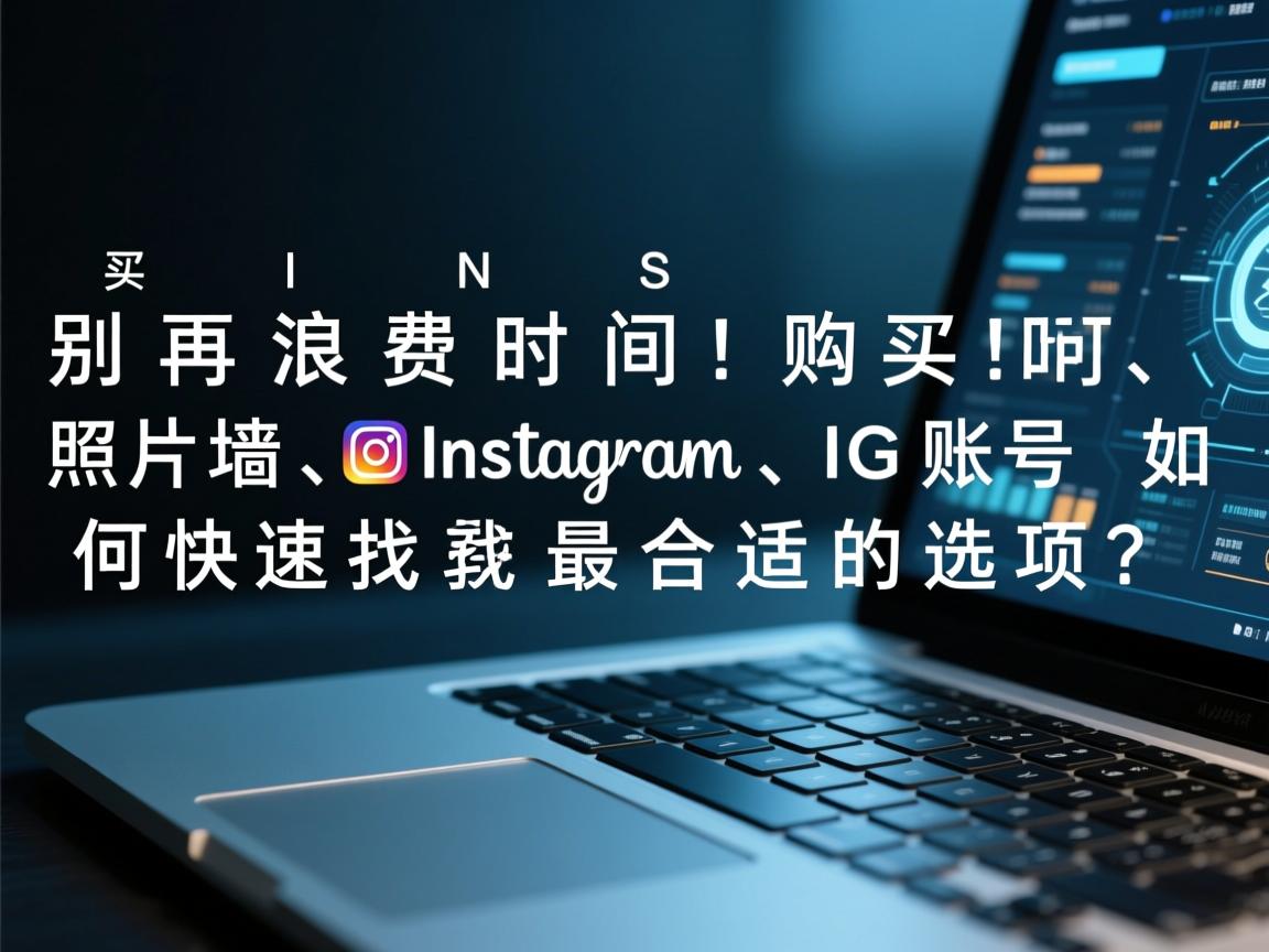 “别再浪费时间！购买INS、照片墙、‎Instagram、IG账号时如何快速找到最合适的选项？”