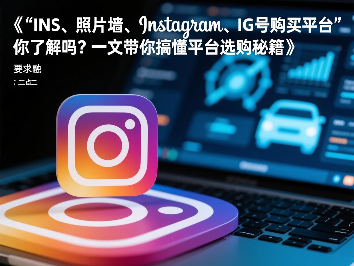 《“INS、照片墙、Instagram、IG号购买平台”你了解吗?一文带你搞懂平台选购秘籍》