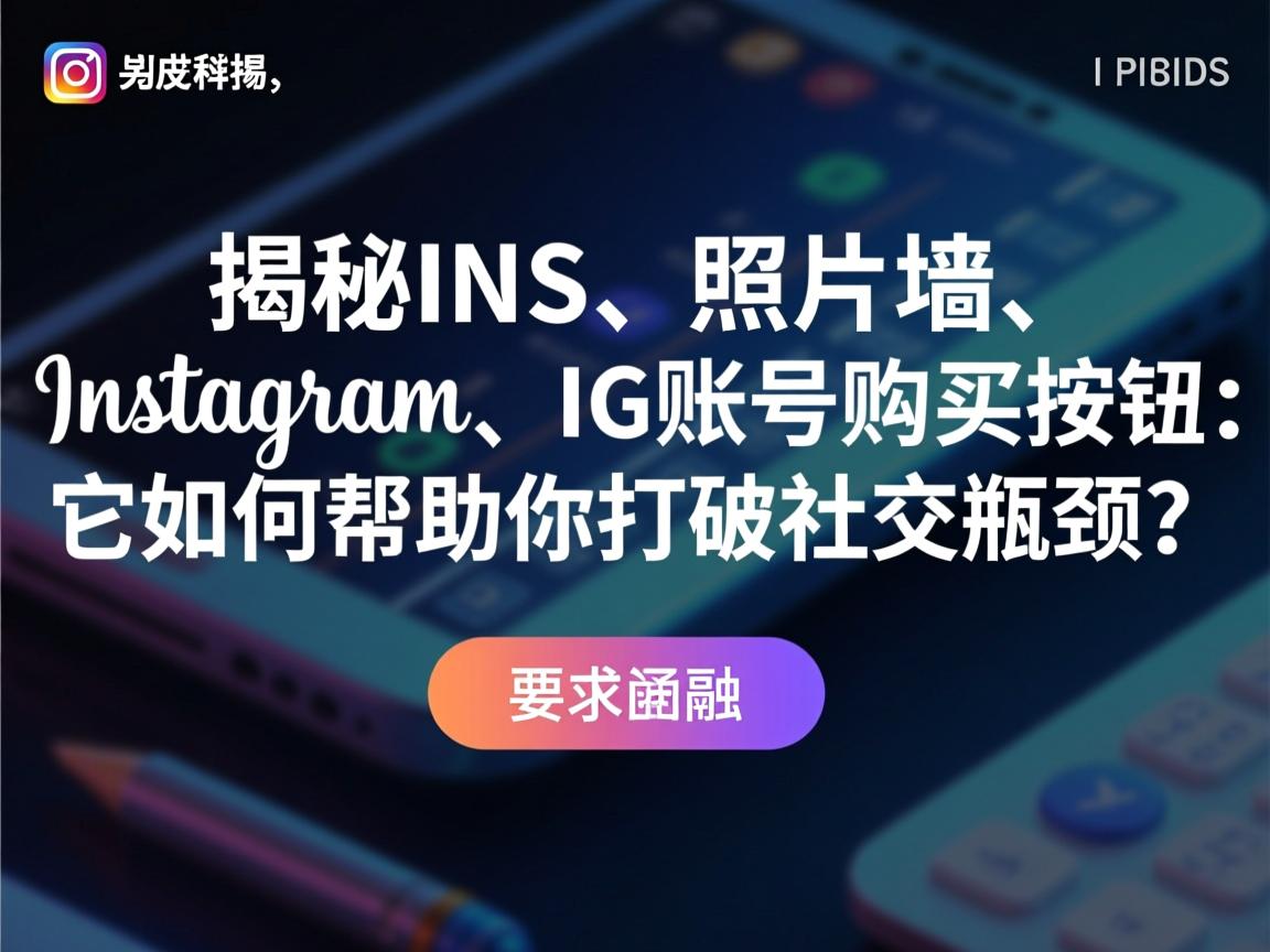 “揭秘INS、照片墙、Instagram、IG账号购买按钮:它如何帮助你打破社交瓶颈?”
