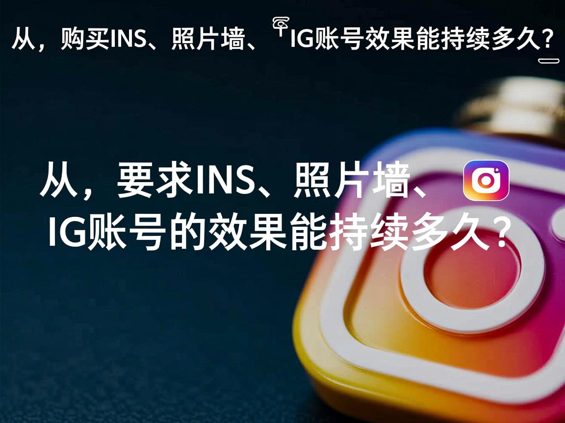 “从，购买INS、照片墙、‎Instagram、IG账号的效果能持续多久？”