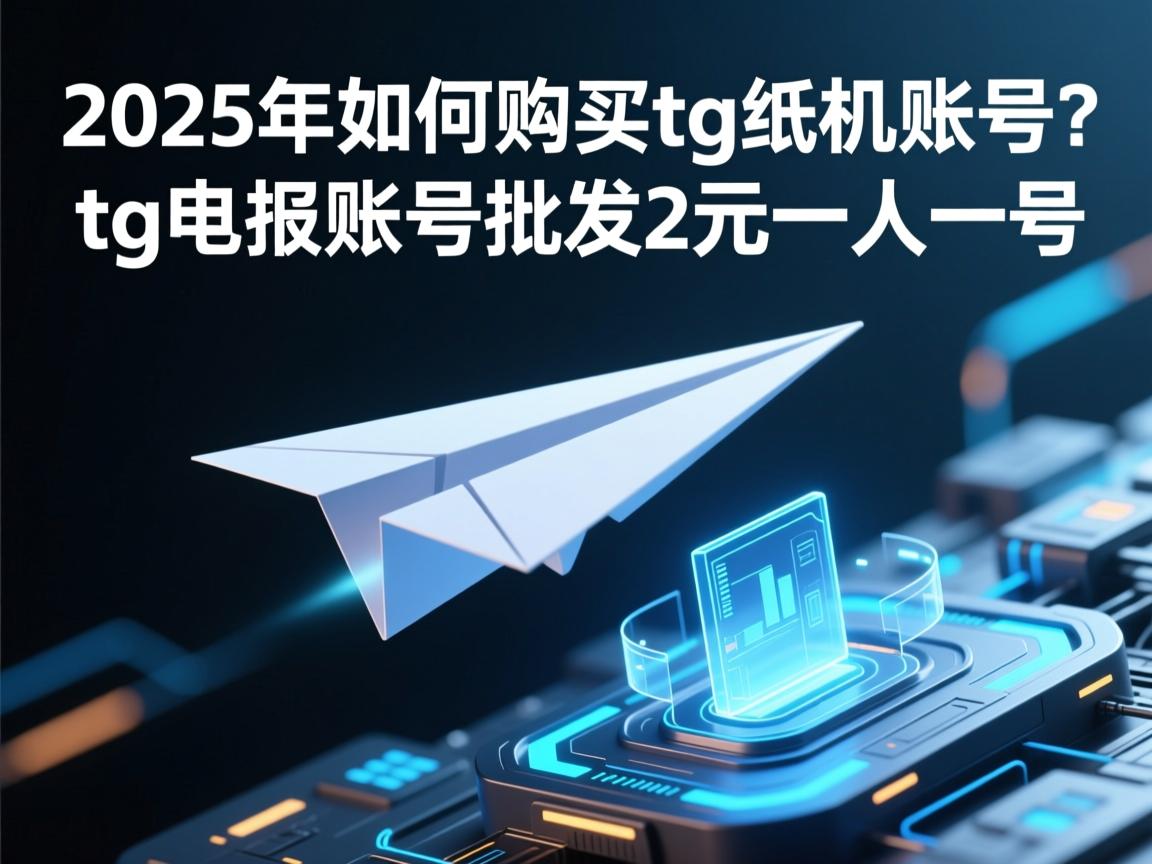 2025年如何购买tg纸飞机账号？tg电报账号批发2元一人一号