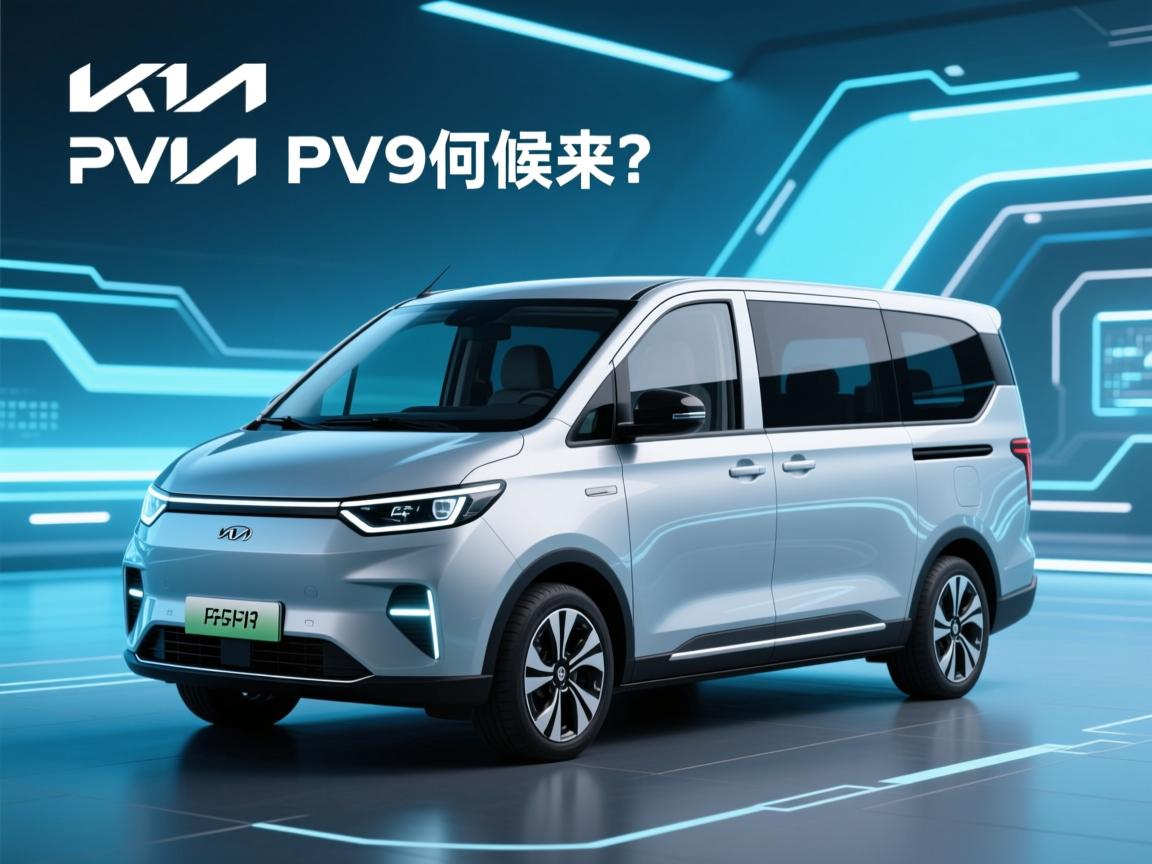 起亚电动面包车PV7、PV9何时来？
